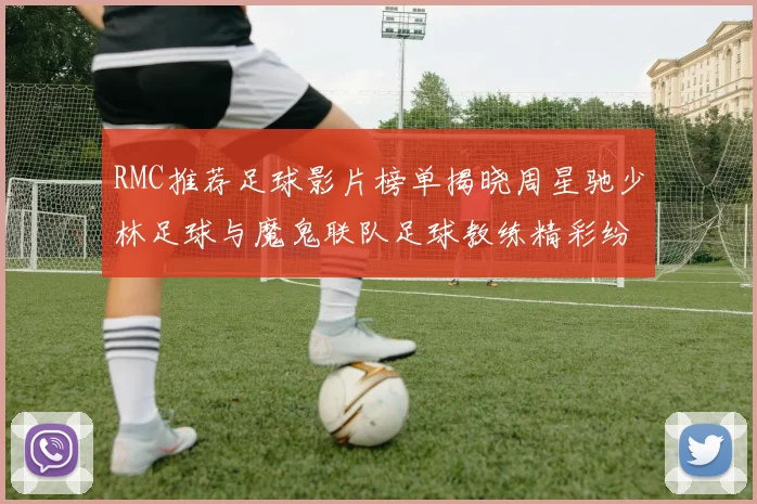 RMC推荐足球影片榜单揭晓周星驰少林足球与魔鬼联队足球教练精彩纷呈