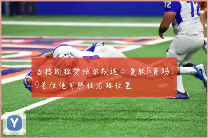 吉格斯称赞帕尔默适合曼联B费踢10号位他可胜任右路位置