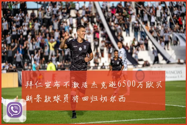 拜仁宣布不激活杰克逊6500万欧买断条款球员将回归切尔西
