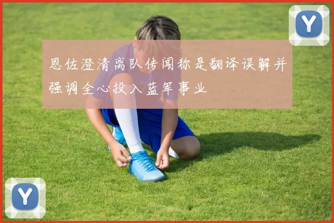 恩佐澄清离队传闻称是翻译误解并强调全心投入蓝军事业
