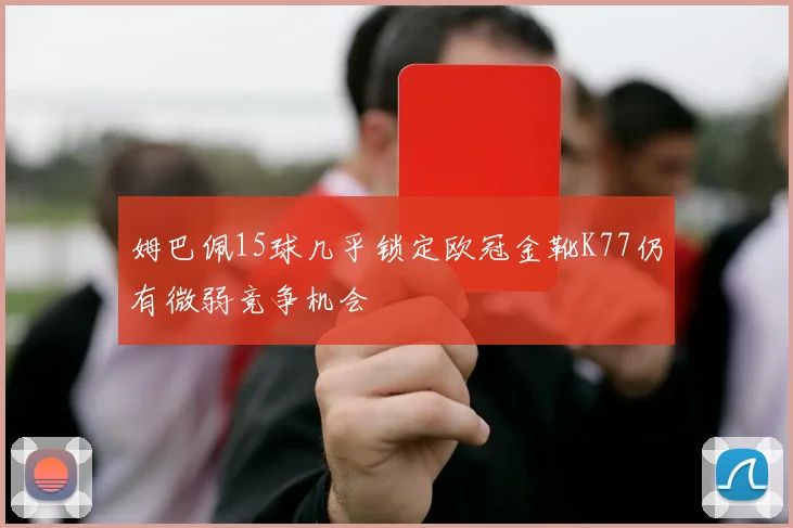 姆巴佩15球几乎锁定欧冠金靴K77仍有微弱竞争机会